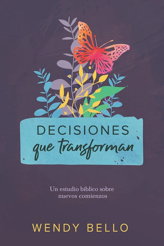 Decisiones que transforman - Estudio Biblico sobre nuevos comienzos - Wendy Bello